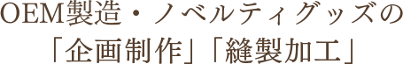 OEM製造・ノベルティグッズの「企画制作」「縫製加工」