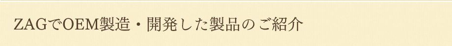 ザッグで製造した実績商品のご紹介
